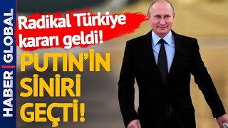 FLAŞ! Putin Sakinleşir Sakinleşmez Türkiye Kararı Çıktı!