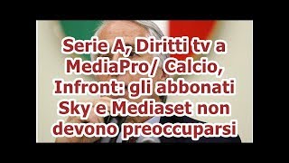 Serie A, Diritti tv a MediaPro/ Calcio, Infront: gli abbonati Sky e Mediaset non devono preoccuparsi