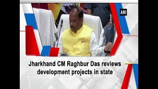 Jharkhand CM Raghbur Das reviews development projects in state