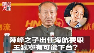 陳峰之子出任海航要职；王滬寧有可能下台？ 中情局在華間諜被殺細節；30多名华人纽约被抓（《全球新聞連報》2018年8月18日-1）