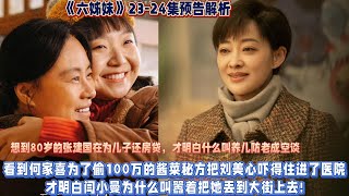 《六姊妹》23-24集預告解析：看到何家喜為了偷100萬的醬菜秘方把劉美心嚇得住進了醫院，才明白閆小曼為什麼叫囂著把她丟到大街上去!想到80歲的張建國在為兒子還房貸，才明白什麼叫養兒防老成空談#六姊妹