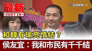 和韓有瑜亮情結？ 侯友宜：我和市民有千千結【最新快訊】