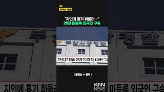 지인에 흉기 휘둘러 다치게 한 20대 미등록 외국인 구속 / KNN