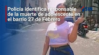 Policía identifica responsable de la muerte de adolescente en el barrio 27 de Febrero