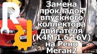 ЗАМЕНА ПРОКЛАДОК ВПУСКНОГО КОЛЛЕКТОРА И САПУННАЯ НА РЕНО МЕГАН2 1,6 16V K4M