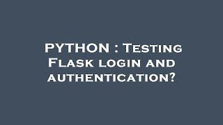 PYTHON : Testing Flask login and authentication?