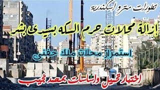 مترو اسكندرية | إزالة محلات سيدى بشر قبلى | استمرار محلات ملك حفنى | اختبارات تحميل محطة محمد نجيب