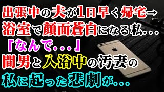 【修羅場】出張中の夫が1日早く帰宅し浴室で顔面蒼白になる私…「なんで…」→間男と入浴中の汚妻の私に起った悲劇が…