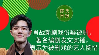 肖战新剧戏份疑被删，著名编剧发文实锤，表示为被删戏的艺人惋惜，主创们的努力也会因此付诸东流！- 陈氏日报