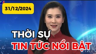 THỜI SỰ TIN TỨC NỔI BẬT | 31-12-2024