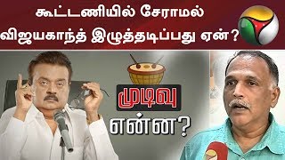 கூட்டணியில் சேராமல் விஜயகாந்த் இழுத்தடிப்பது ஏன் ? #DMDK #Vijayakanth #DMK #MKStalin #TTV #EPS #BJP