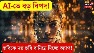 Artificial Intelligence: AI-তে বড় বিপদ, যে কোনও ছবিকেই নগ্ন ছবি বানিয়ে দিচ্ছে অ্যাপ! | N18V