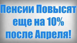 Пенсии Повысят еще на 10% после Апреля