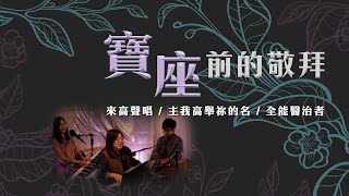 《寶座前的敬拜 - 25分鐘敬拜系列一》【來高聲唱 / 主我高舉祢的名 / 全能醫治者】