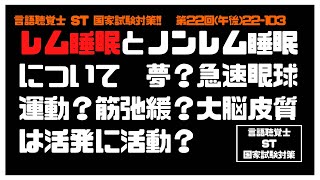 言語聴覚士(ST)国家試験対策【22-103】レム睡眠　夢　急速眼球運動　骨格筋　弛緩　大脳皮質　活発　活動　加齢　増加　基礎医学