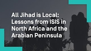 All Jihad is Local: Lessons from ISIS in North Africa and the Arabian Peninsula