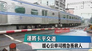 運將卡平交道　暖心公車司機急衝救人