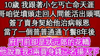 10歲 我跟著小乞丐亡命天涯，哥咱從墳頭走回人間能活出頭嗎，簽了賣身契給他治病報恩，當了一個普普通通丫鬟8年後，府門前卻是狀元郎的花轎，他說靠著我3兩買身錢已名揚天下| #為人處世#生活經驗#情感故事