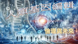 人類基因編輯：倫理與未來 | 人类基因编辑：伦理与未来 | Human Gene Editing: Ethical Dilemmas and Implications for the Future