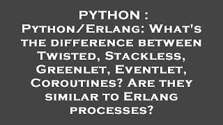 PYTHON : Python/Erlang: What's the difference between Twisted, Stackless, Greenlet, Eventlet, Corout