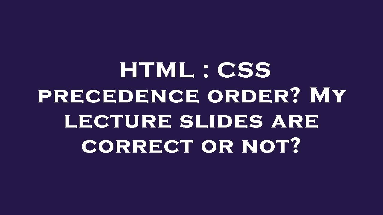 HTML : CSS Precedence Order? My Lecture Slides Are Correct Or Not ...