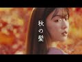 永野芽郁 クラシエ いち髪「秋の髪」篇 tvcm