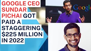 Google CEO Sundar Pichai got paid a staggering $225 million