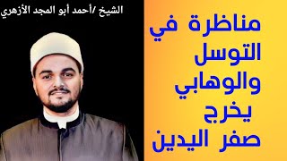 مناظرة في التوسل والوهابي يخرج صفر اليدين