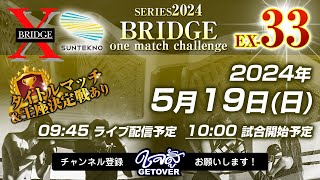 2024.5.19「BRIDGE one match challenge EX-33」ライブ配信