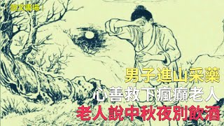 男子進山采藥，心善救下瘋癲老人，老人說中秋夜別飲酒|民間故事| 說文書場