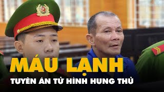 Tuyên án tử hình một hung thủ máu lạnh