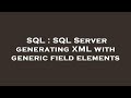 SQL : SQL Server generating XML with generic field elements