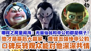 哪吒之魔童鬧海：無量仙翁和申公豹都是棋子！他才是幕後大贏家，難怪醜強慘申公豹口碑反轉觀眾能對他深深共情