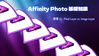 【AFFINITY PHOTO 教學】基礎知識 - 圖層 (1) - Pixel Layer vs. Image Layer