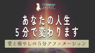 【導きの５分アファ】あなたの人生は５分で変えることができるのです。スルスルと願望実現、理想の人生を歩める究極のアファメーション【聞き流すだけ！５分で人生が変わるアファメーション】