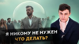 Я никому не нужен. Что делать?