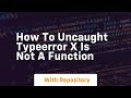 How to uncaught typeerror x is not a function