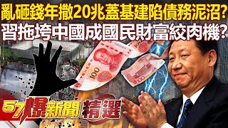 習近平亂砸錢「年撒20兆蓋基建」陷債務泥沼？拖垮中國成「國民財富絞肉機」？-- 黃世聰 汪潔民 黃創夏 邱敏寬【57爆新聞 精選】