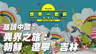 '19.09.09【世界一把抓】《旅讀中國》主編甘炤文談「異界之旅：朝鮮．遼寧．吉林」