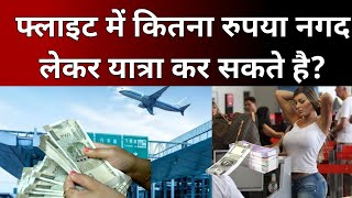 फ्लाइट में कितना नगद रुपया लेकर यात्रा कर सकते है how much cash carry in international flight