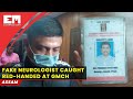 Fake Neurologist Caught Red-handed At Assam's Gmch