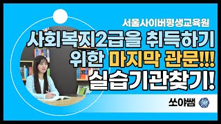 [서사평_쏘야쌤] 사회복지사를 취득하기 위한 마지막 관문!!! 사회복지현장실습/실습기관 찾기!!