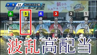 【芦屋競艇】まさかの波乱高配当！⑤茅原悠紀VS③池田奈津美④菅野はやか①藤岡俊介ら5選手