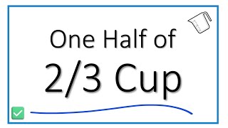 What is One Half of 2/3 Cup?