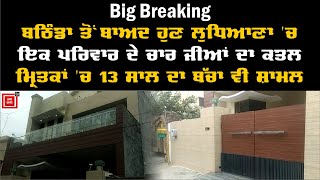 Big Breaking : ਹੁਣ Ludhiana 'ਚ ਇਕ ਪਰਿਵਾਰ ਦੇ ਚਾਰ ਜੀਆਂ ਦਾ ਕਤਲ, ਮ੍ਰਿਤਕਾਂ 'ਚ 13 ਸਾਲਾ ਬੱਚਾ ਵੀ ਸ਼ਾਮਲ