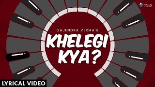 Gajendra Verma - Khelegi Kya Official Lyric Video | Latest Hindi Song 2018