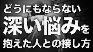 どうにもならない深い悩みを抱えた人との接し方