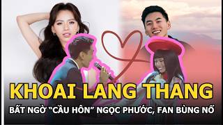 Khoai Lang Thang bất ngờ “cầu hôn” Ngọc Phước, Fan bùng nổ