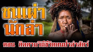 #สารคดี ชนเผ่านักล่า ตอน ติดตามวิถีชีวิตคนป่า ล่าสัตว์ หาอาหาร