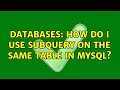 Databases: How do I use subquery on the same table in MySQL? (3 Solutions!!)